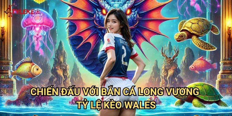 Bắn Cá Long Vương Tỷ lệ kèo wales - Thách Thức Đế Vương Rồng Biển Tối Thượng 3 Chiến Đấu Với Bắn Cá Long Vương Tỷ lệ kèo wales