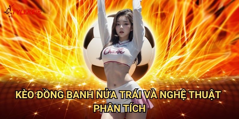 Kèo đồng banh nửa trái Tỷ lệ kèo wales - Bí quyết thắng lớn với kèo chấp 0.5 chuẩn xác 2 Kèo đồng banh nửa trái và nghệ thuật phân tích