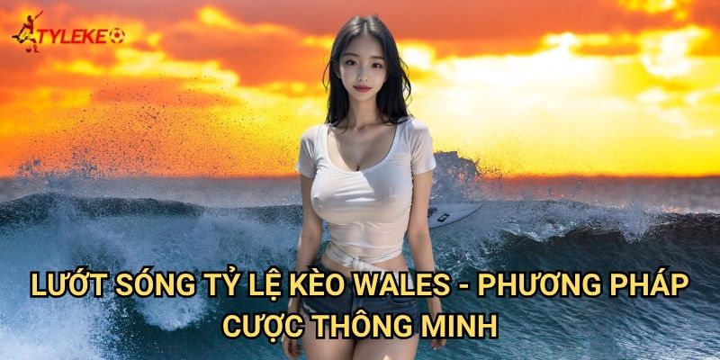 Lướt sóng Tỷ lệ kèo wales - Chinh phục làn sóng cá cược surfing 3 Lướt sóng Tỷ lệ kèo wales - Phương pháp cược thông minh