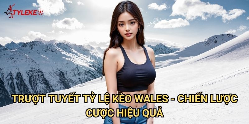 Trượt tuyết Tỷ lệ kèo wales - Nghệ thuật cá cược thể thao mùa đông 2 Trượt tuyết Tỷ lệ kèo wales - Chiến lược cược hiệu quả
