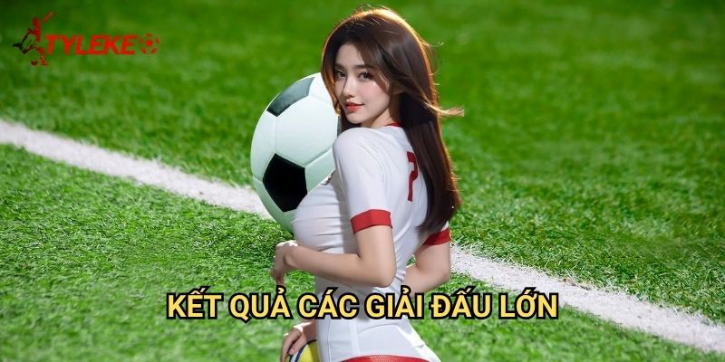 KQBD 1 Kết quả các giải đấu lớn
