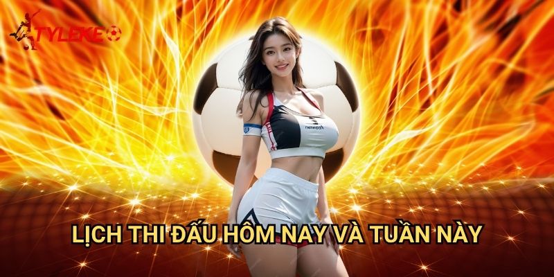 Lịch thi đấu 1 Lịch thi đấu hôm nay và tuần này